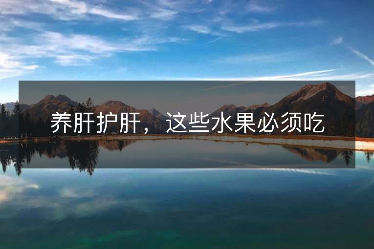 养肝护肝,这些水果必须吃 养肝护肝,这些水果必须吃