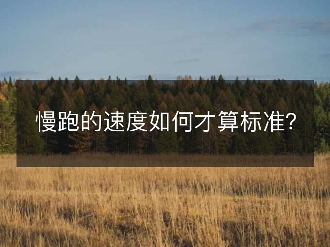 慢跑的速度如何才算标准? 慢跑的速度如何才算标准?