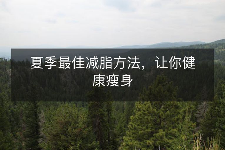 夏季最佳减脂方法,让你健康瘦身 夏季最佳减脂方法,让你健康瘦身