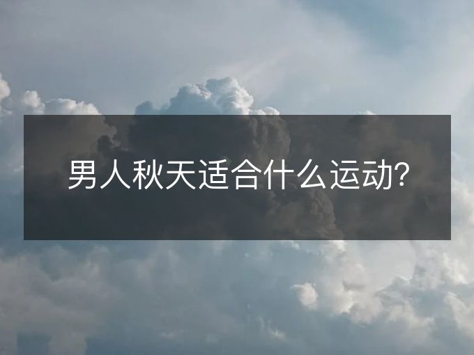男人秋天适合什么运动? 男人秋天适合什么运动?