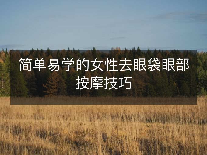 简单易学的女性去眼袋眼部按摩技巧
